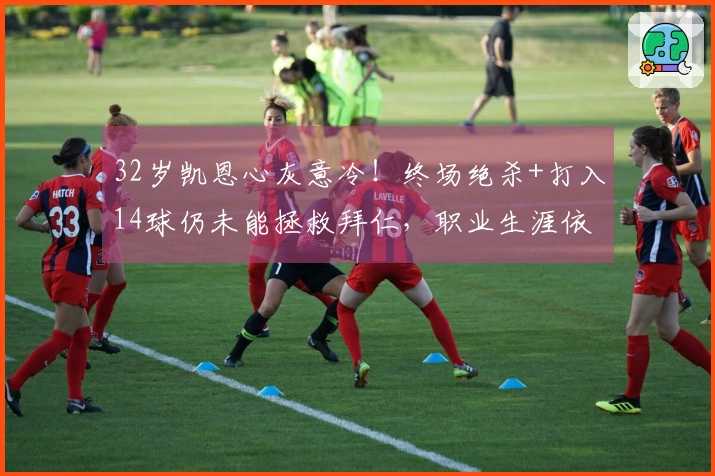 32岁凯恩心灰意冷！终场绝杀+打入14球仍未能拯救拜仁，职业生涯依然无缘欧冠桂冠
