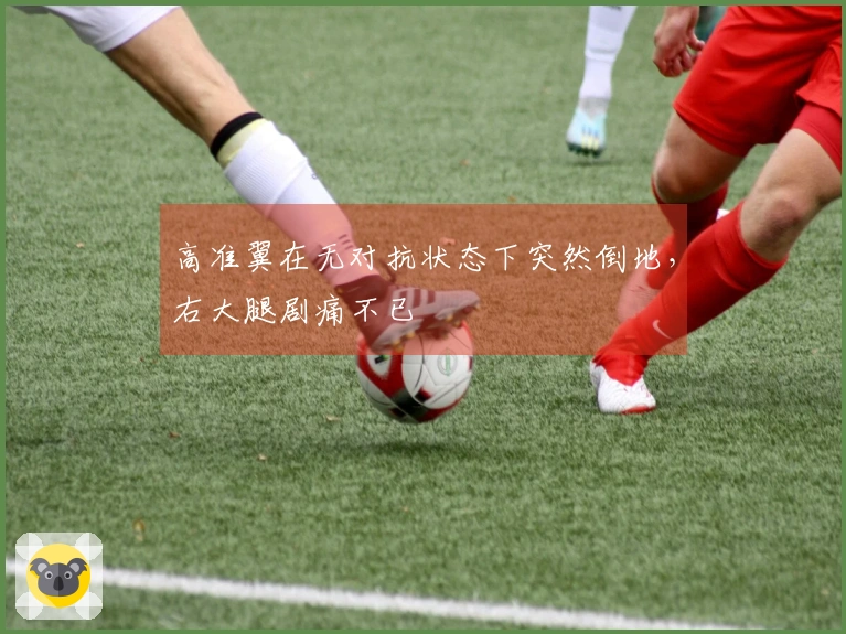 高准翼在无对抗状态下突然倒地，右大腿剧痛不已
